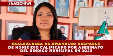 EXALCALDESA DE AMANALCO HALLADA CULPABLE DE HOMICIDIO CALIFICADO: FGJEM SENTENCIA A FUNCIONARIA POR ASESINATO DEL SÍNDICO MUNICIPAL EN ENERO DE 2023