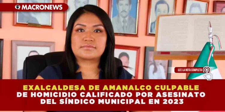 EXALCALDESA DE AMANALCO HALLADA CULPABLE DE HOMICIDIO CALIFICADO: FGJEM SENTENCIA A FUNCIONARIA POR ASESINATO DEL SÍNDICO MUNICIPAL EN ENERO DE 2023