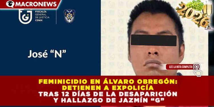 FEMINICIDIO EN ÁLVARO OBREGÓN: DETIENEN A EXPOLICÍA TRAS 12 DÍAS DE LA DESAPARICIÓN Y HALLAZGO DE JAZMÍN “G”