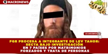 FGR PROCESA A INTEGRANTE DE LEV TAHOR: SECTA BAJO INVESTIGACIÓN EN 7 PAÍSES POR MATRIMONIOS FORZADOS Y TRATA DE PERSONAS