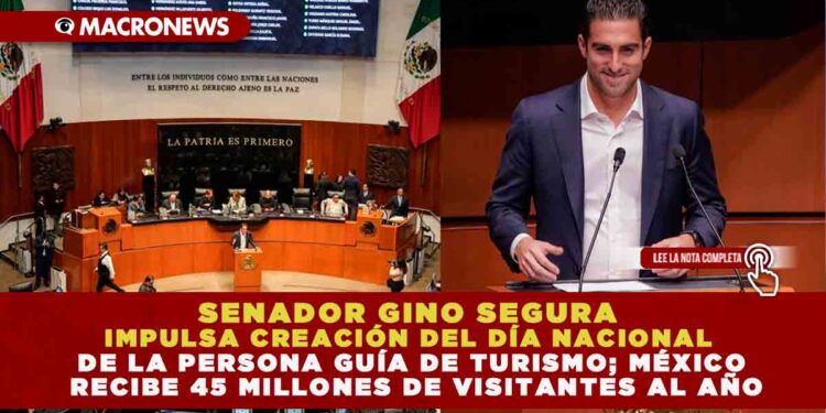 SENADOR GINO SEGURA IMPULSA CREACIÓN DEL DÍA NACIONAL DE LA PERSONA GUÍA DE TURISMO; MÉXICO RECIBE 45 MILLONES DE VISITANTES AL AÑO