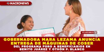 GOBERNADORA MARA LEZAMA ANUNCIA ENTREGA DE MÁQUINAS DE COSER DEL PROGRAMA FORO A BENEFICIARIOS EN CANCÚN Y OTHÓN P. BLANCO