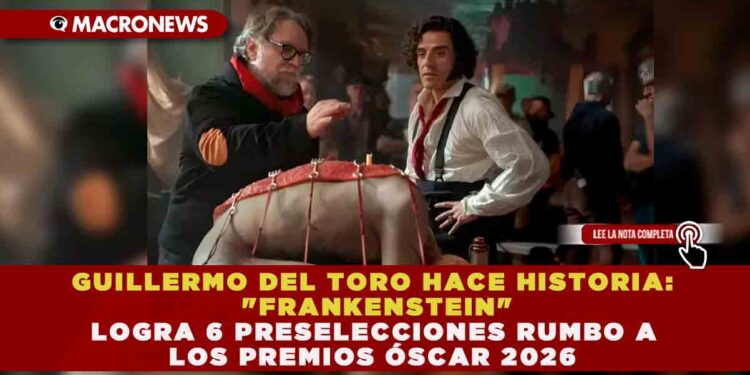 GUILLERMO DEL TORO HACE HISTORIA: «FRANKENSTEIN» LOGRA 6 PRESELECCIONES RUMBO A LOS PREMIOS ÓSCAR 2026