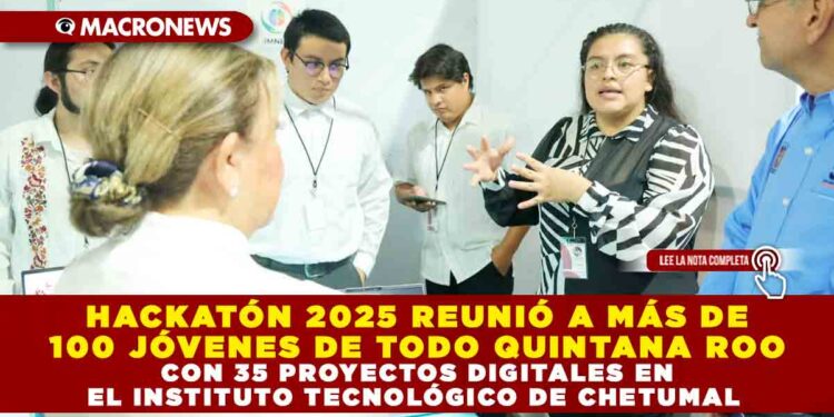 HACKATÓN 2025 REUNIÓ A MÁS DE 100 JÓVENES DE TODO QUINTANA ROO CON 35 PROYECTOS DIGITALES EN EL INSTITUTO TECNOLÓGICO DE CHETUMAL 
