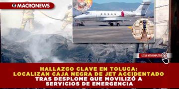 HALLAZGO CLAVE EN TOLUCA: LOCALIZAN CAJA NEGRA DE JET ACCIDENTADO TRAS DESPLOME QUE MOVILIZÓ A SERVICIOS DE EMERGENCIA