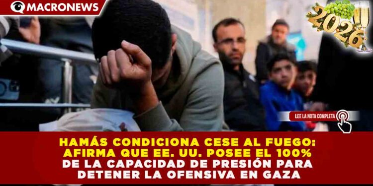 HAMÁS CONDICIONA CESE AL FUEGO: AFIRMA QUE EE. UU. POSEE EL 100% DE LA CAPACIDAD DE PRESIÓN PARA DETENER LA OFENSIVA EN GAZA