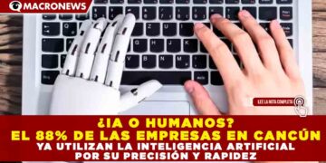 ¿IA O HUMANOS? EL 88% DE LAS EMPRESAS EN CANCÚN YA UTILIZAN LA INTELIGENCIA ARTIFICIAL POR SU PRECISIÓN Y RAPIDEZ