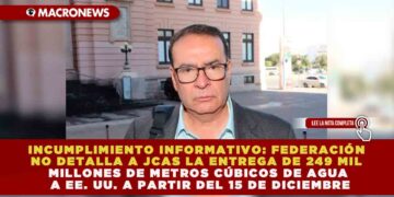 INCUMPLIMIENTO INFORMATIVO: FEDERACIÓN NO DETALLA A JCAS LA ENTREGA DE 249 MIL MILLONES DE METROS CÚBICOS DE AGUA A EE. UU. A PARTIR DEL 15 DE DICIEMBRE