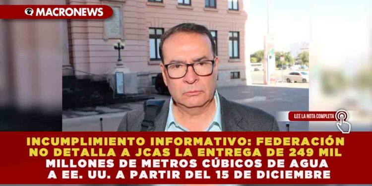 INCUMPLIMIENTO INFORMATIVO: FEDERACIÓN NO DETALLA A JCAS LA ENTREGA DE 249 MIL MILLONES DE METROS CÚBICOS DE AGUA A EE. UU. A PARTIR DEL 15 DE DICIEMBRE