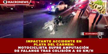 IMPACTANTE ACCIDENTE EN PLAYA DEL CARMEN: MOTOCICLISTA SUFRE AMPUTACIÓN DE FALANGE TRAS COLISIÓN A 60 KM/H