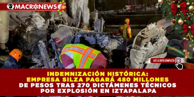 INDEMNIZACIÓN HISTÓRICA: EMPRESA SILZA PAGARÁ 480 MILLONES DE PESOS TRAS 270 DICTÁMENES TÉCNICOS POR EXPLOSIÓN EN IZTAPALAPA