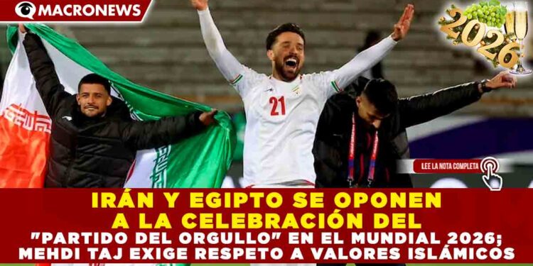IRÁN Y EGIPTO SE OPONEN A LA CELEBRACIÓN DEL «PARTIDO DEL ORGULLO» EN EL MUNDIAL 2026; MEHDI TAJ EXIGE RESPETO A VALORES ISLÁMICOS
