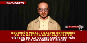 DEVOCIÓN VIRAL: J BALVIN SORPRENDE EN LA BASÍLICA DE GUADALUPE EN VÍSPERA DE LA CELEBRACIÓN CON MÁS DE 13.5 MILLONES DE FIELES