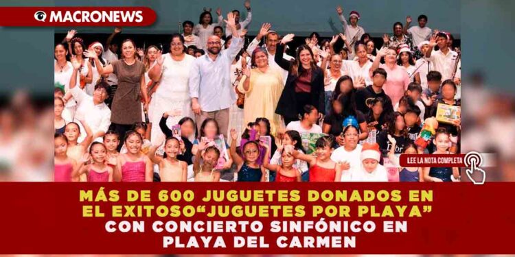 MÁS DE 600 JUGUETES DONADOS EN EL EXITOSO “JUGUETES POR PLAYA” CON CONCIERTO SINFÓNICO EN PLAYA DEL CARMEN