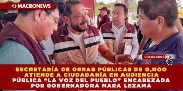 SECRETARÍA DE OBRAS PÚBLICAS DE QUINTANA ROO ATIENDE A CIUDADANÍA EN AUDIENCIA PÚBLICA “LA VOZ DEL PUEBLO” ENCABEZADA POR MARA LEZAMA