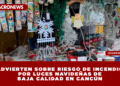 ADVIERTEN SOBRE RIESGO DE INCENDIO POR LUCES NAVIDEÑAS DE BAJA CALIDAD EN CANCÚN