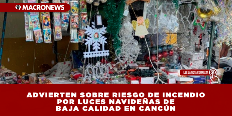 ADVIERTEN SOBRE RIESGO DE INCENDIO POR LUCES NAVIDEÑAS DE BAJA CALIDAD EN CANCÚN