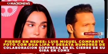 FIEBRE EN REDES: LUIS MIGUEL COMPARTE FOTO CON DUA LIPA Y DESATA RUMORES DE COLABORACIÓN SORPRESA EN EL CIERRE DE SU GIRA EN CDMX