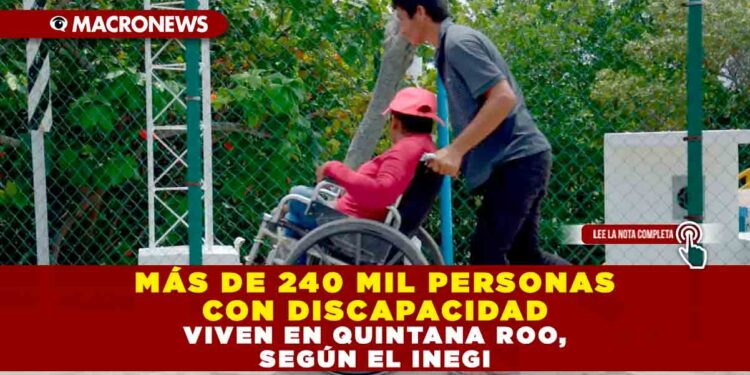 MÁS DE 240 MIL PERSONAS CON DISCAPACIDAD VIVEN EN QUINTANA ROO, SEGÚN EL INEGI
