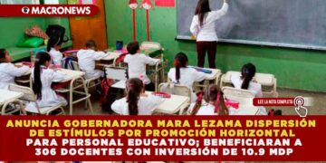 ANUNCIA GOBERNADORA MARA LEZAMA DISPERSIÓN DE ESTÍMULOS POR PROMOCIÓN HORIZONTAL PARA PERSONAL EDUCATIVO; BENEFICIARAN A 306 DOCENTES CON INVERSIÓN DE 10.9 MDP