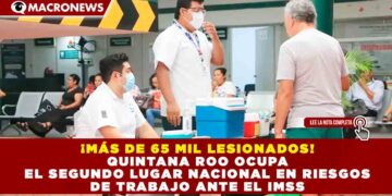 ¡MÁS DE 65 MIL LESIONADOS! QUINTANA ROO OCUPA EL SEGUNDO LUGAR NACIONAL EN RIESGOS DE TRABAJO ANTE EL IMSS