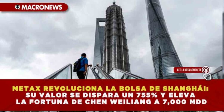 METAX REVOLUCIONA LA BOLSA DE SHANGHÁI: SU VALOR SE DISPARA UN 755% Y ELEVA LA FORTUNA DE CHEN WEILIANG A 7,000 MDD