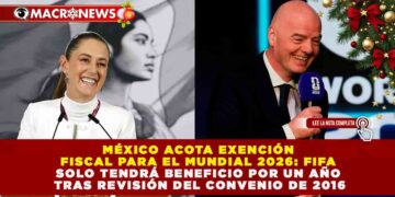 MÉXICO ACOTA EXENCIÓN FISCAL PARA EL MUNDIAL 2026: FIFA SOLO TENDRÁ BENEFICIO POR UN AÑO TRAS REVISIÓN DEL CONVENIO DE 2016