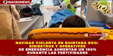 NAVIDAD VIOLENTA EN QUINTANA ROO: SINIESTROS Y OPERATIVOS DE EMERGENCIA AUMENTAN UN 100% DURANTE LAS FESTIVIDADES