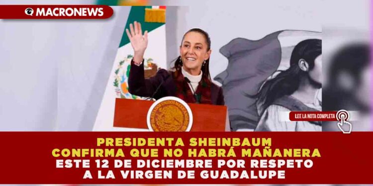 PRESIDENTA SHEINBAUM CONFIRMA QUE NO HABRÁ MAÑANERA ESTE 12 DE DICIEMBRE POR RESPETO A LA VIRGEN DE GUADALUPE