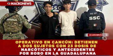 OPERATIVO EN CANCÚN: DETIENEN A DOS SUJETOS CON 23 DOSIS DE NARCÓTICOS Y ANTECEDENTES POR ROBO EN LA GUADALUPANA