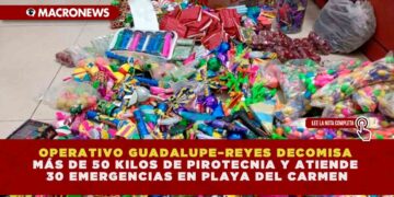 OPERATIVO GUADALUPE–REYES DECOMISA MÁS DE 50 KILOS DE PIROTECNIA Y ATIENDE 30 EMERGENCIAS EN PLAYA DEL CARMEN