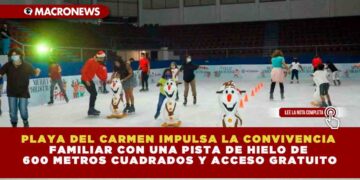 PLAYA DEL CARMEN IMPULSA LA CONVIVENCIA FAMILIAR CON UNA PISTA DE HIELO DE 600 METROS CUADRADOS Y ACCESO GRATUITO