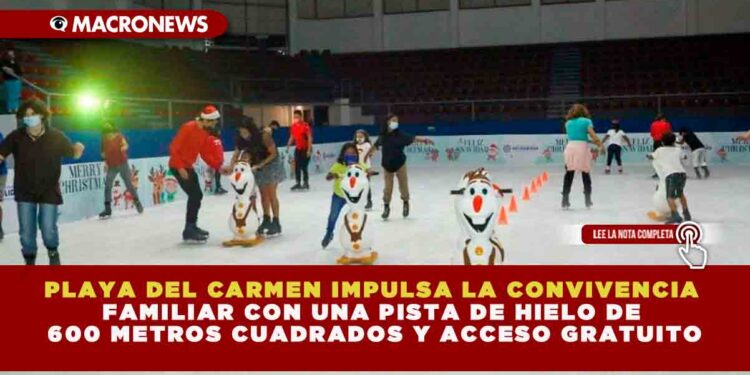PLAYA DEL CARMEN IMPULSA LA CONVIVENCIA FAMILIAR CON UNA PISTA DE HIELO DE 600 METROS CUADRADOS Y ACCESO GRATUITO