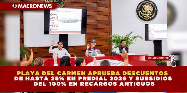 PLAYA DEL CARMEN APRUEBA DESCUENTOS DE HASTA 25% EN PREDIAL 2026 Y SUBSIDIOS DEL 100% EN RECARGOS ANTIGUOS