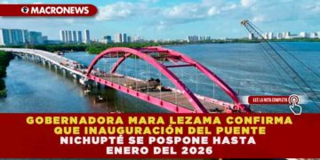 GOBERNADORA MARA LEZAMA CONFIRMA QUE INAUGURACIÓN DEL PUENTE NICHUPTÉ SE POSPONE HASTA ENERO DEL 2026