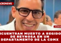 ENCUENTRAN MUERTO A REGIDOR DE REYNOSA EN UN DEPARTAMENTO DE PASEO DE LA REFORMA, CDMX