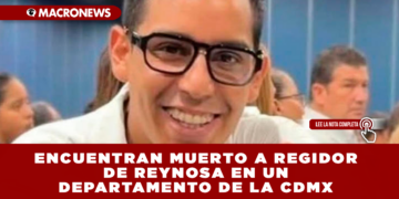 ENCUENTRAN MUERTO A REGIDOR DE REYNOSA EN UN DEPARTAMENTO DE PASEO DE LA REFORMA, CDMX