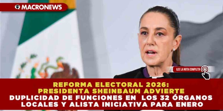 REFORMA ELECTORAL 2026: PRESIDENTA SHEINBAUM ADVIERTE DUPLICIDAD DE FUNCIONES EN LOS 32 ÓRGANOS LOCALES Y ALISTA INICIATIVA PARA ENERO