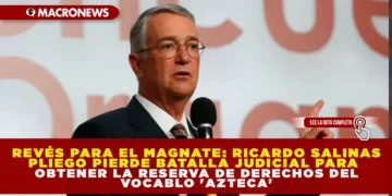 REVÉS PARA EL MAGNATE: RICARDO SALINAS PLIEGO PIERDE BATALLA JUDICIAL PARA OBTENER LA RESERVA DE DERECHOS DEL VOCABLO “AZTECA”