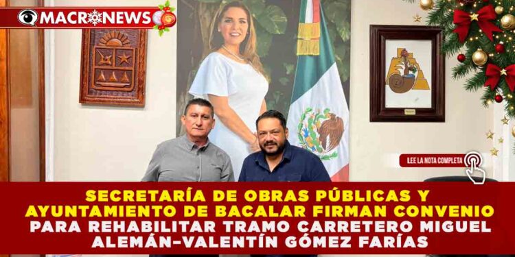 SECRETARÍA DE OBRAS PÚBLICAS Y AYUNTAMIENTO DE BACALAR FIRMAN CONVENIO PARA REHABILITAR TRAMO CARRETERO MIGUEL ALEMÁN–VALENTÍN GÓMEZ FARÍAS