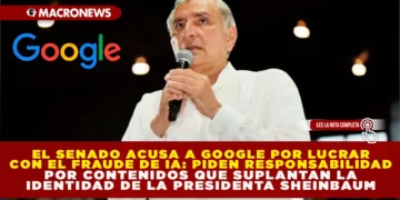 EL SENADO ACUSA A GOOGLE DE LUCRAR CON EL FRAUDE DE IA: PIDEN RESPONSABILIDAD POR CONTENIDOS QUE SUPLANTAN LA IDENTIDAD DE LA PRESIDENTA SHEINBAUM