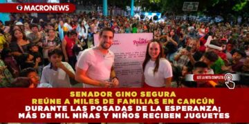 SENADOR GINO SEGURA REÚNE A MILES DE FAMILIAS EN CANCÚN DURANTE LAS POSADAS DE LA ESPERANZA; MÁS DE MIL NIÑAS Y NIÑOS RECIBEN JUGUETES