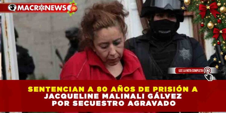 SENTENCIAN A 80 AÑOS DE PRISIÓN A JACQUELINE MALINALI GÁLVEZ POR SECUESTRO AGRAVADO