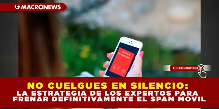 NO CUELGUES EN SILENCIO: LA ESTRATEGIA DE LOS EXPERTOS PARA FRENAR DEFINITIVAMENTE EL SPAM MÓVIL