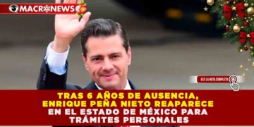 TRAS 6 AÑOS DE AUSENCIA, ENRIQUE PEÑA NIETO REAPARECE EN EL ESTADO DE MÉXICO PARA TRÁMITES PERSONALES