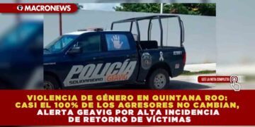 VIOLENCIA DE GÉNERO EN QUINTANA ROO: CASI EL 100% DE LOS AGRESORES NO CAMBIAN, ALERTA GEAVIG POR ALTA INCIDENCIA DE RETORNO DE VÍCTIMAS
