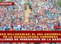 CIFRAS MILLONARIAS: EL 494 ANIVERSARIO DE LA GUADALUPANA CONGREGA A MILLONES DE PEREGRINOS EN LA BASÍLICA