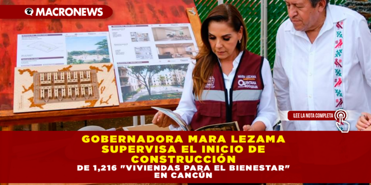 GOBERNADORA MARA LEZAMA SUPERVISA EL INICIO DE CONSTRUCCIÓN DE 1,216 «VIVIENDAS PARA EL BIENESTAR» EN CANCÚN