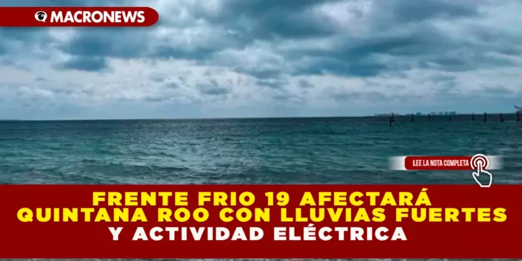FRENTE FRÍO 19 AFECTARÁ QUINTANA ROO CON LLUVIAS FUERTES Y ACTIVIDAD ELÉCTRICA
