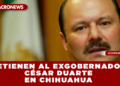 DETIENEN AL EXGOBERNADOR CÉSAR DUARTE EN CHIHUAHUA POR PRESUNTO LAVADO DE DINERO